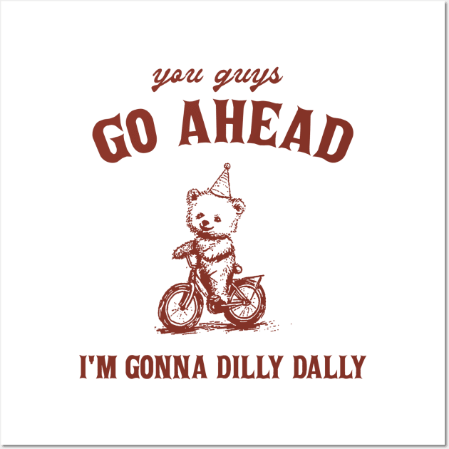 Go Ahead I Am Gonna Dilly Dally Shirt, Funny Bear Minimalistic Graphic Wall Art by CamavIngora